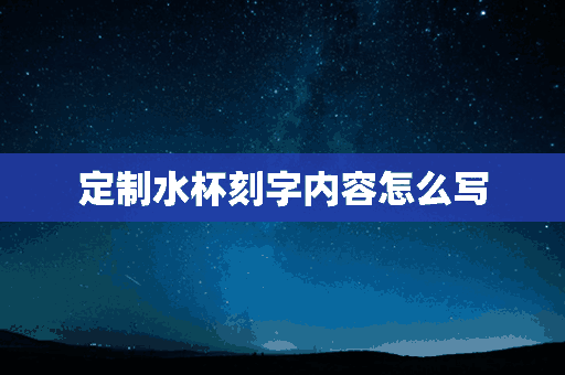 定制水杯刻字内容怎么写(定制水杯刻字内容怎么写好)